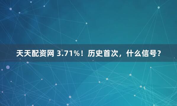 天天配资网 3.71%！历史首次，什么信号？