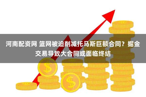 河南配资网 篮网被迫削减托马斯巨额合同？掘金交易导致大合同或面临终结