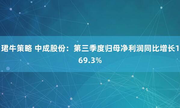 珺牛策略 中成股份：第三季度归母净利润同比增长169.3%