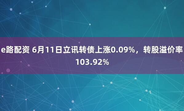 e路配资 6月11日立讯转债上涨0.09%，转股溢价率103.92%