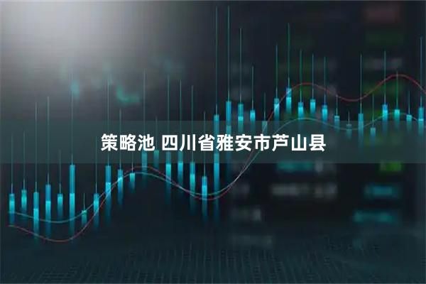策略池 四川省雅安市芦山县