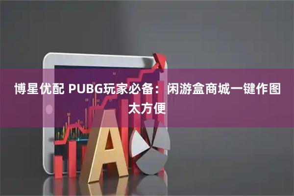 博星优配 PUBG玩家必备：闲游盒商城一键作图太方便